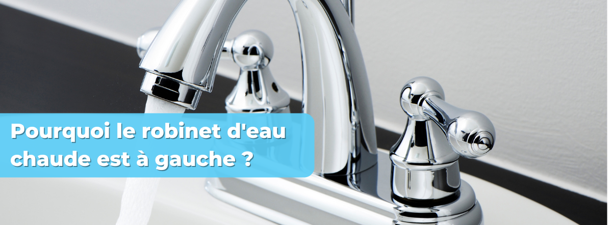 Pourquoi le robinet d'eau chaude est à gauche ?