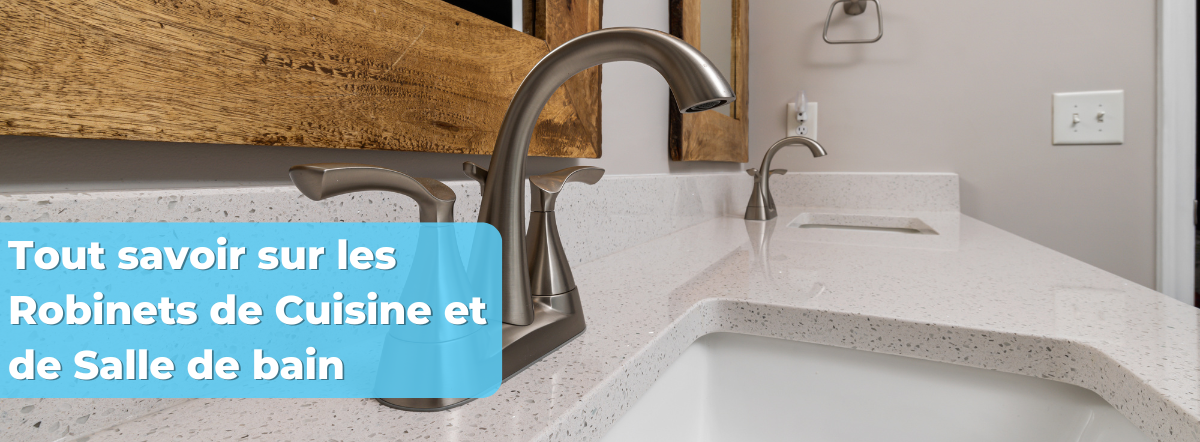 Tout savoir sur les Robinets de Cuisine et de Salle de bain